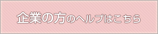 企業の方のヘルプはこちら